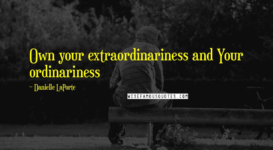 Danielle LaPorte Quotes: Own your extraordinariness and Your ordinariness