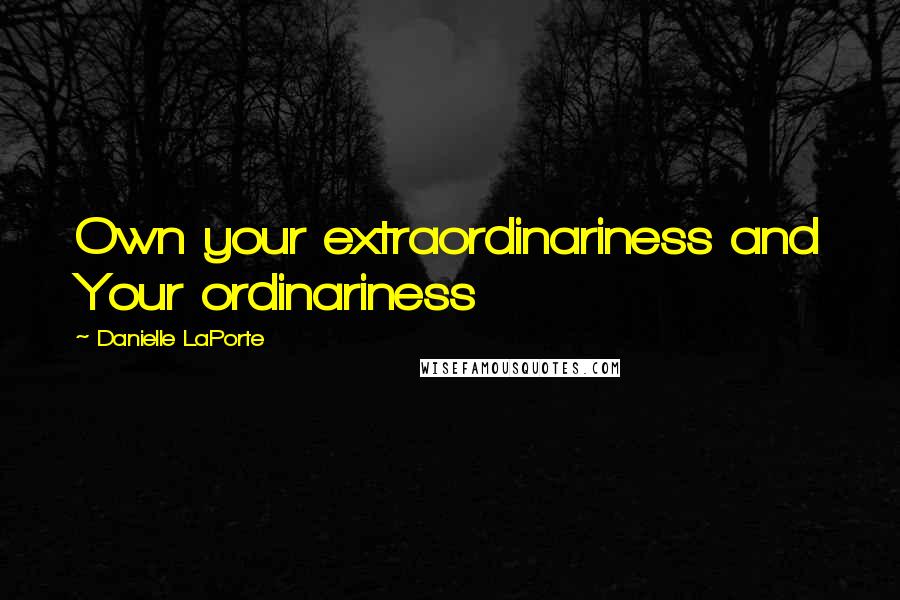 Danielle LaPorte Quotes: Own your extraordinariness and Your ordinariness