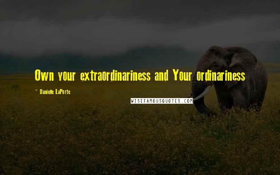 Danielle LaPorte Quotes: Own your extraordinariness and Your ordinariness