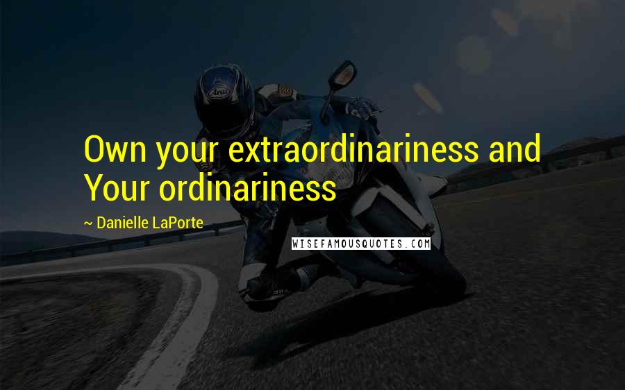 Danielle LaPorte Quotes: Own your extraordinariness and Your ordinariness