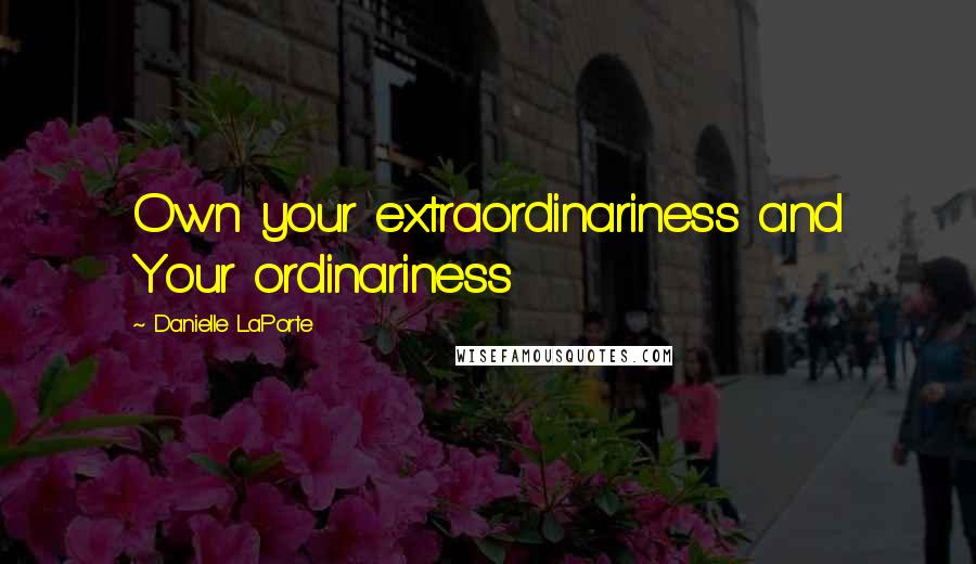 Danielle LaPorte Quotes: Own your extraordinariness and Your ordinariness