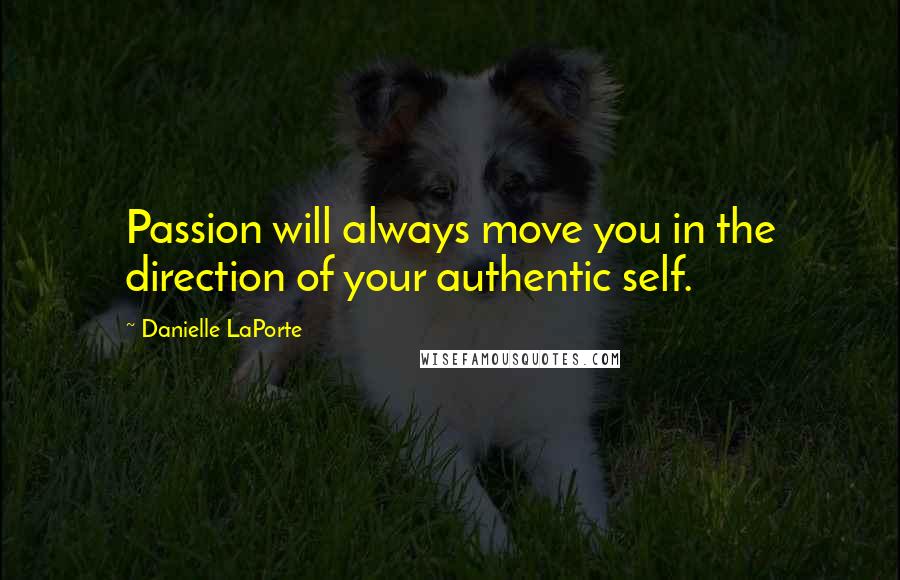 Danielle LaPorte Quotes: Passion will always move you in the direction of your authentic self.