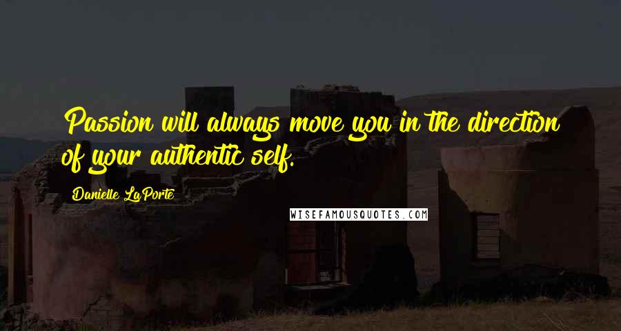 Danielle LaPorte Quotes: Passion will always move you in the direction of your authentic self.