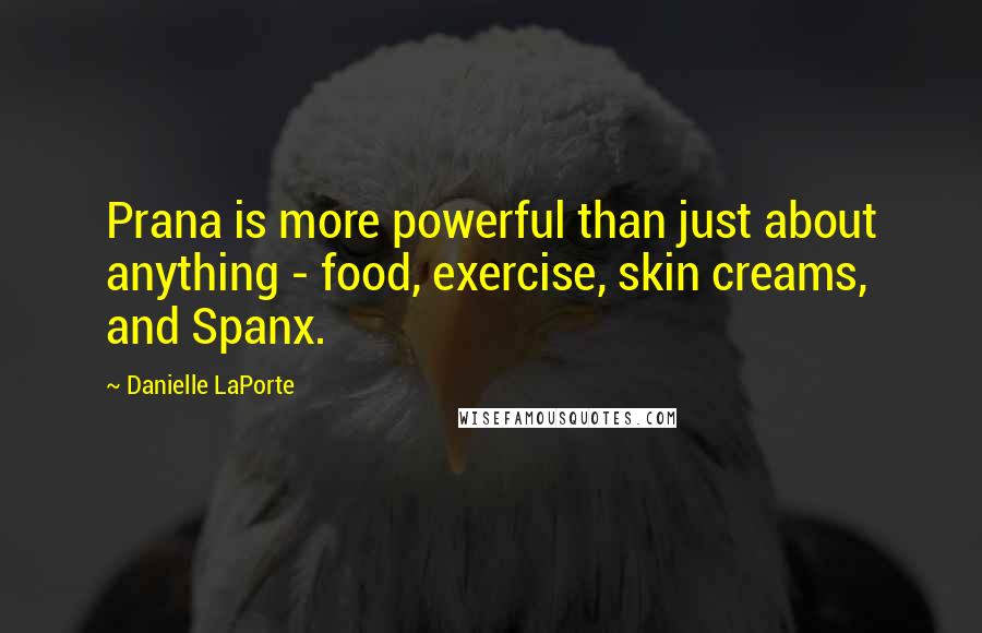 Danielle LaPorte Quotes: Prana is more powerful than just about anything - food, exercise, skin creams, and Spanx.