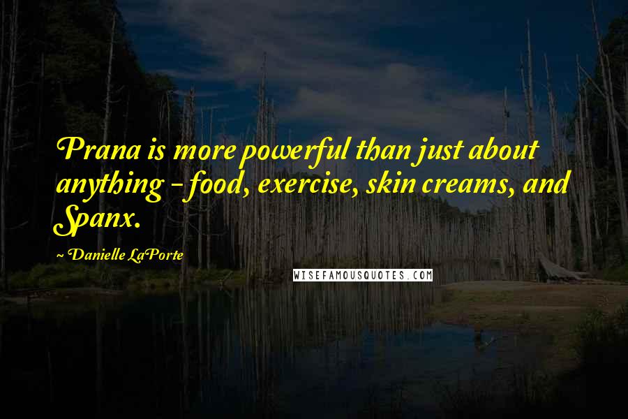 Danielle LaPorte Quotes: Prana is more powerful than just about anything - food, exercise, skin creams, and Spanx.