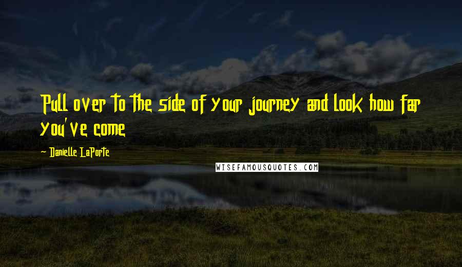 Danielle LaPorte Quotes: Pull over to the side of your journey and look how far you've come