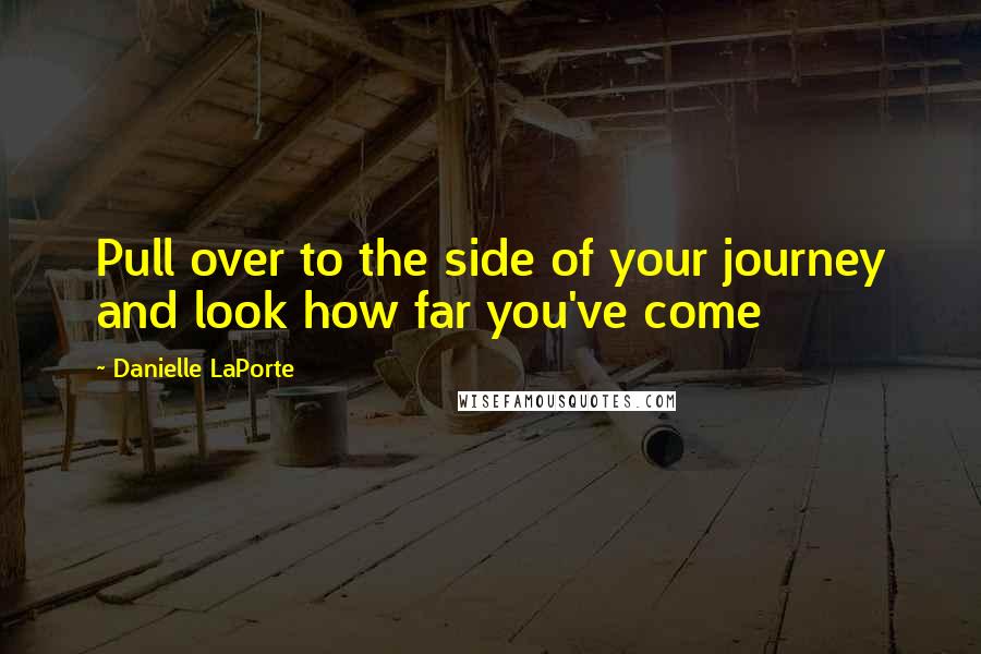 Danielle LaPorte Quotes: Pull over to the side of your journey and look how far you've come