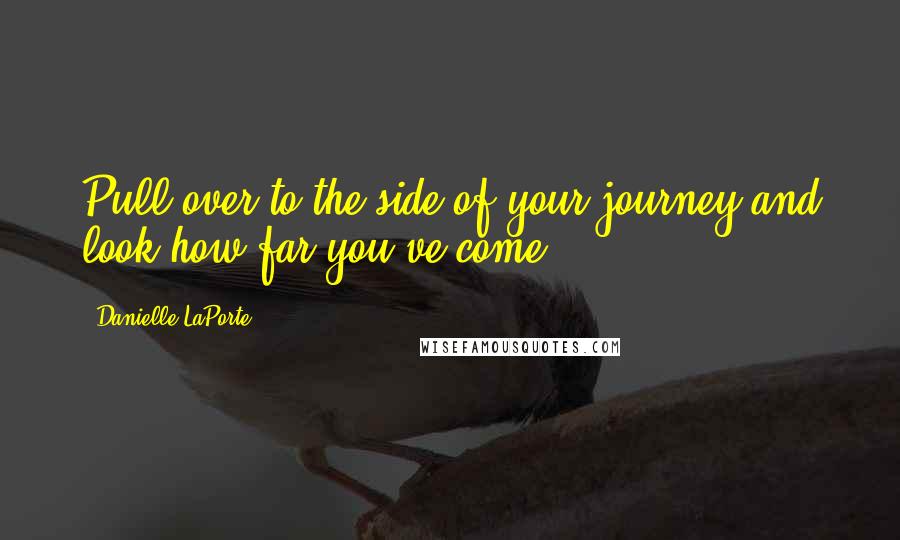 Danielle LaPorte Quotes: Pull over to the side of your journey and look how far you've come