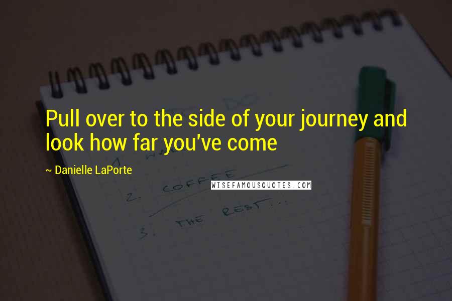 Danielle LaPorte Quotes: Pull over to the side of your journey and look how far you've come