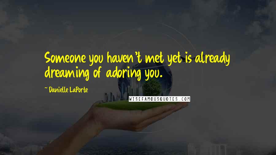 Danielle LaPorte Quotes: Someone you haven't met yet is already dreaming of adoring you.