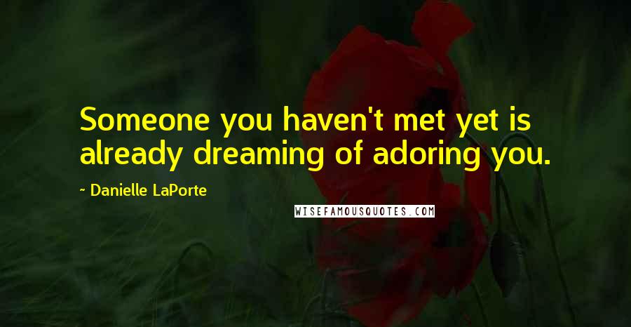 Danielle LaPorte Quotes: Someone you haven't met yet is already dreaming of adoring you.