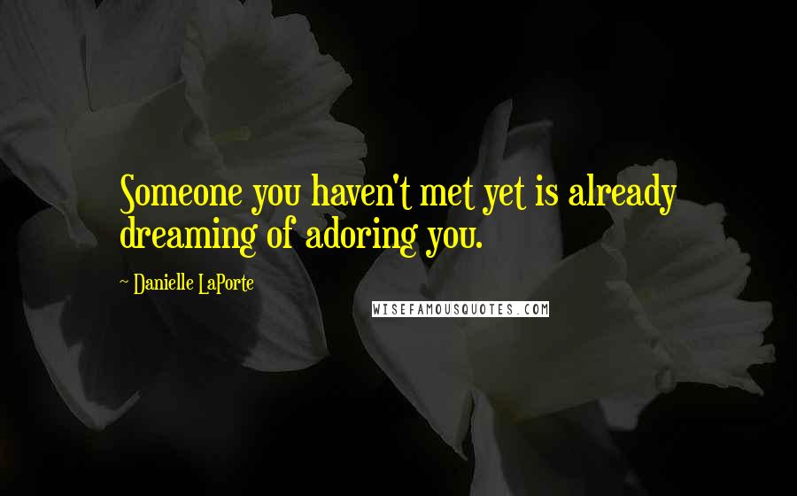 Danielle LaPorte Quotes: Someone you haven't met yet is already dreaming of adoring you.