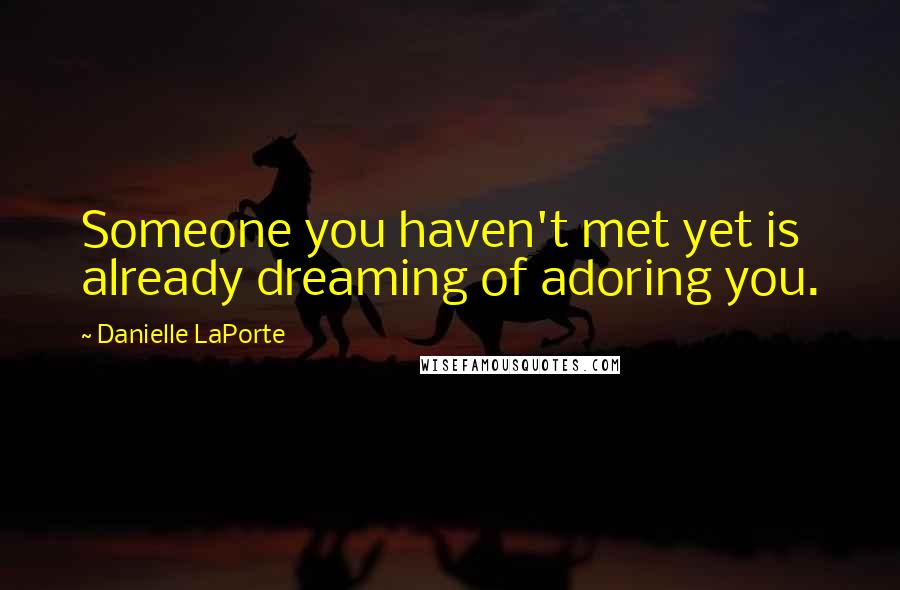 Danielle LaPorte Quotes: Someone you haven't met yet is already dreaming of adoring you.