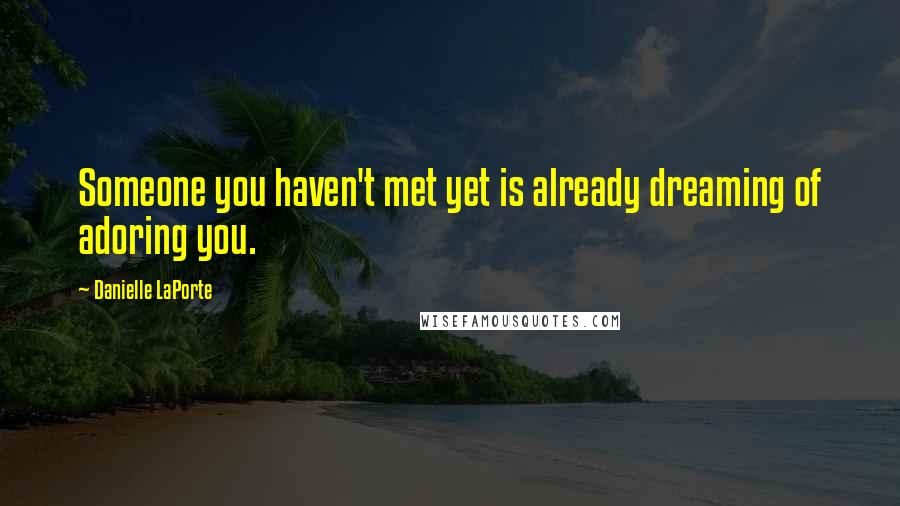 Danielle LaPorte Quotes: Someone you haven't met yet is already dreaming of adoring you.