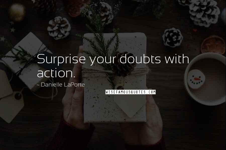 Danielle LaPorte Quotes: Surprise your doubts with action.