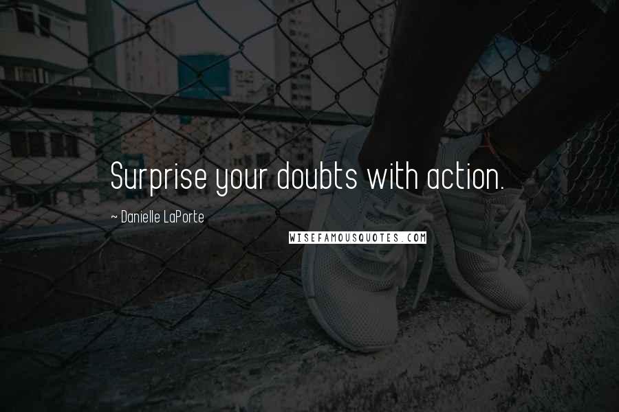 Danielle LaPorte Quotes: Surprise your doubts with action.