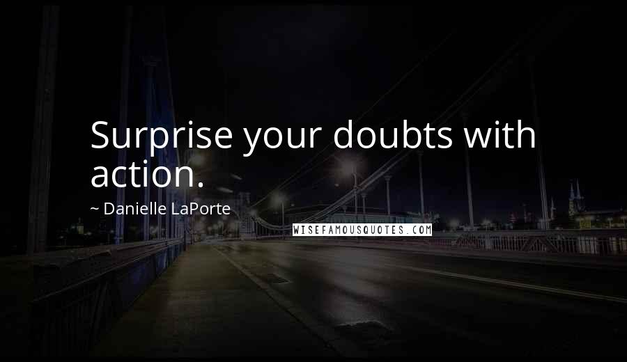 Danielle LaPorte Quotes: Surprise your doubts with action.