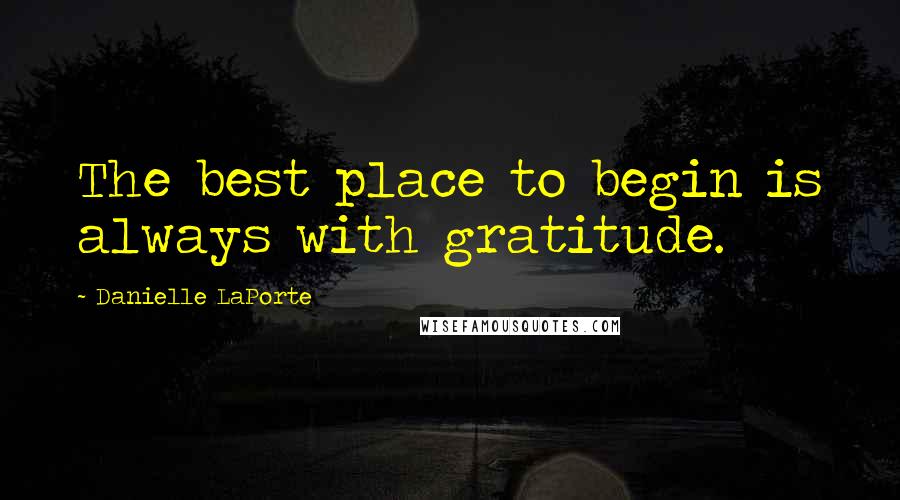 Danielle LaPorte Quotes: The best place to begin is always with gratitude.