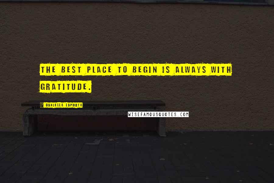 Danielle LaPorte Quotes: The best place to begin is always with gratitude.