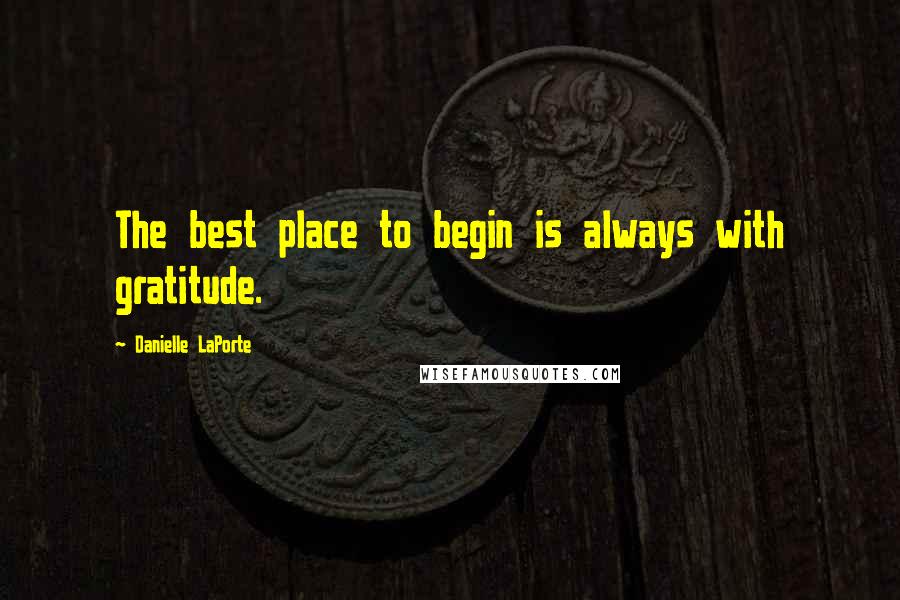 Danielle LaPorte Quotes: The best place to begin is always with gratitude.