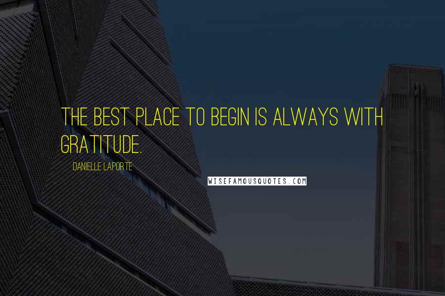 Danielle LaPorte Quotes: The best place to begin is always with gratitude.