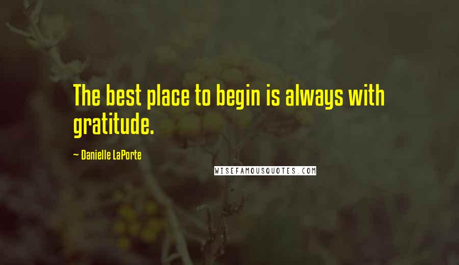 Danielle LaPorte Quotes: The best place to begin is always with gratitude.