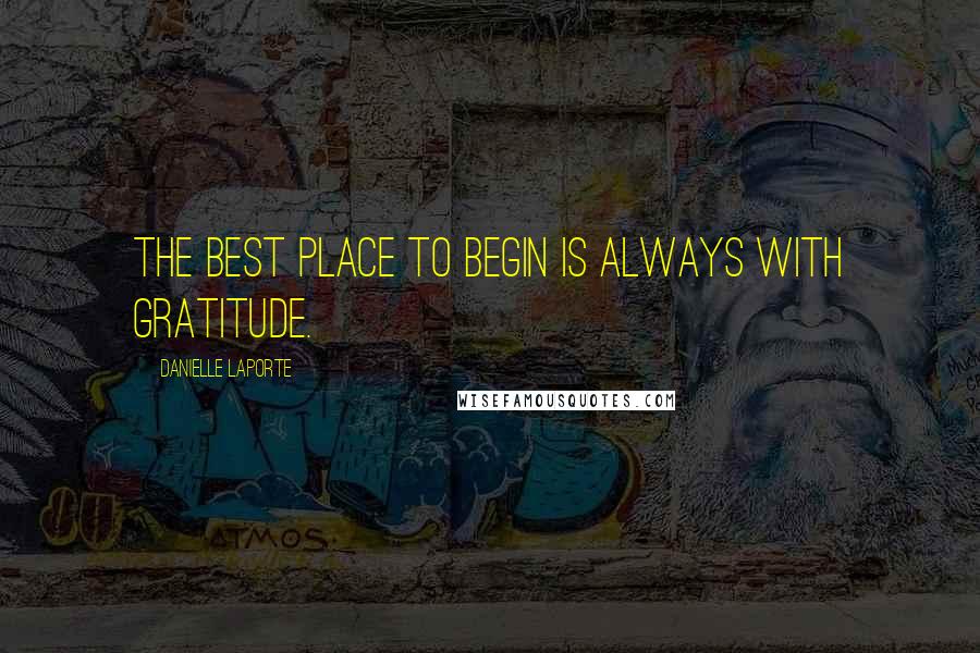 Danielle LaPorte Quotes: The best place to begin is always with gratitude.