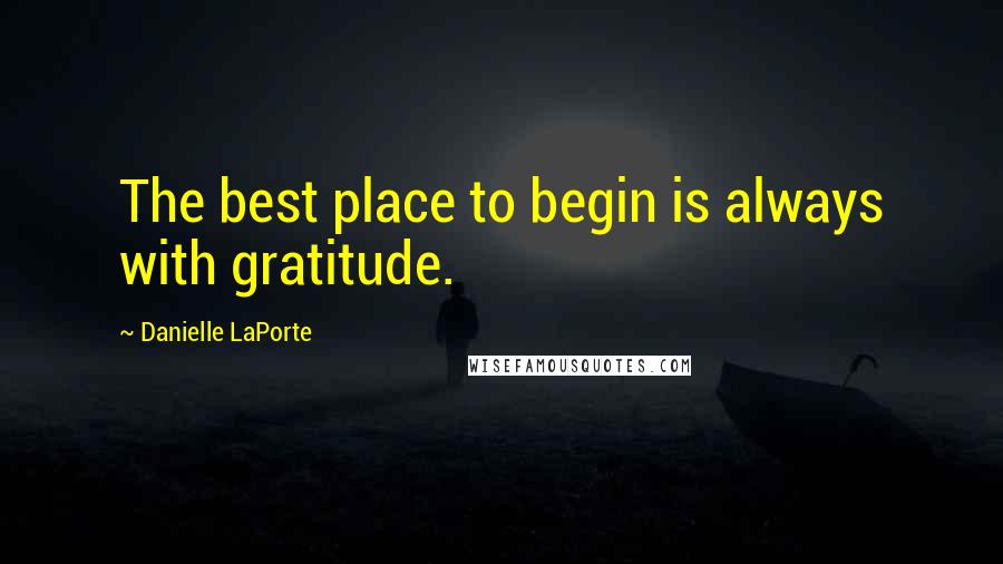 Danielle LaPorte Quotes: The best place to begin is always with gratitude.