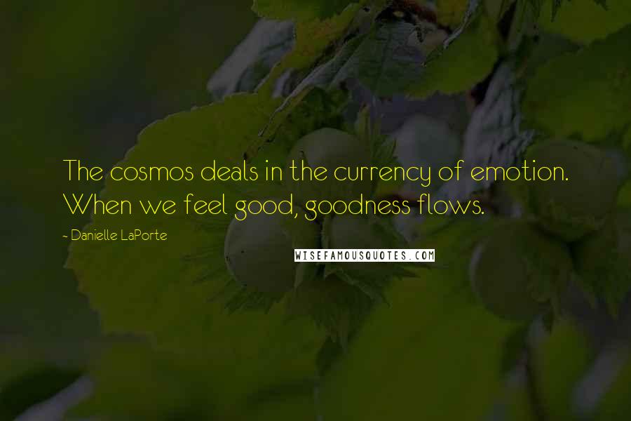 Danielle LaPorte Quotes: The cosmos deals in the currency of emotion. When we feel good, goodness flows.