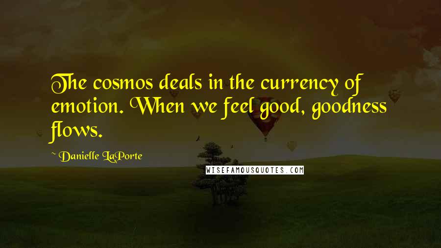 Danielle LaPorte Quotes: The cosmos deals in the currency of emotion. When we feel good, goodness flows.