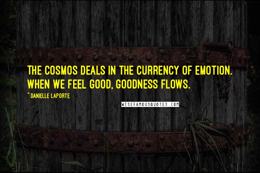 Danielle LaPorte Quotes: The cosmos deals in the currency of emotion. When we feel good, goodness flows.