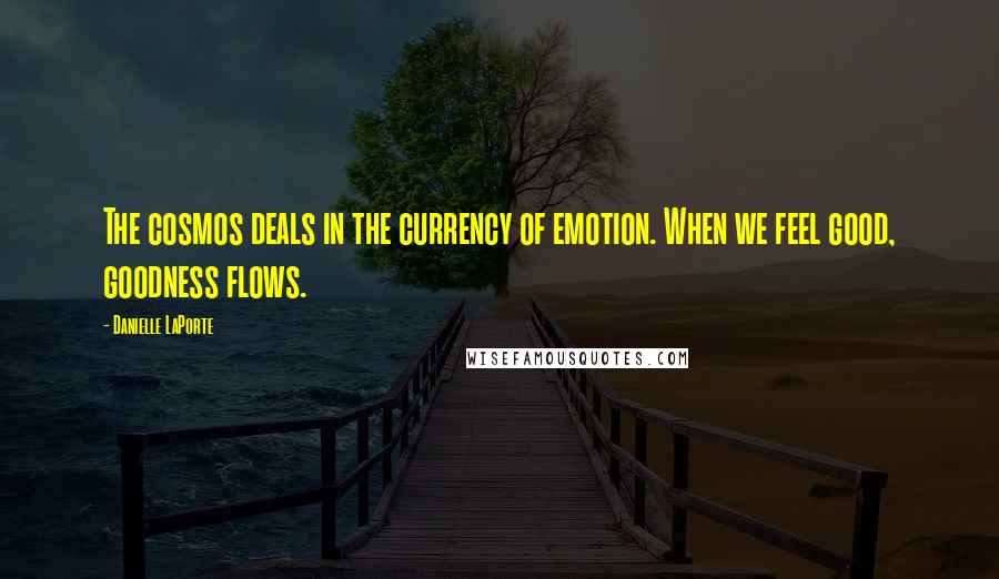 Danielle LaPorte Quotes: The cosmos deals in the currency of emotion. When we feel good, goodness flows.