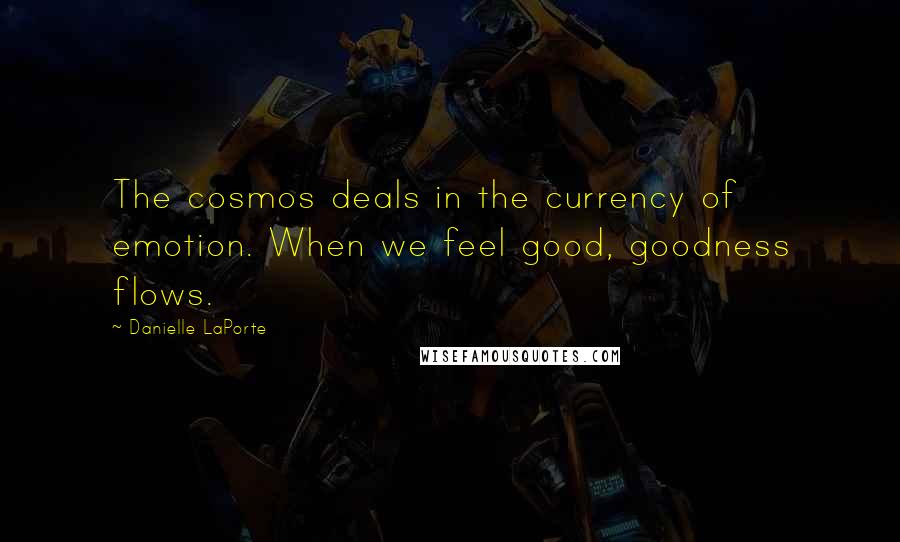 Danielle LaPorte Quotes: The cosmos deals in the currency of emotion. When we feel good, goodness flows.