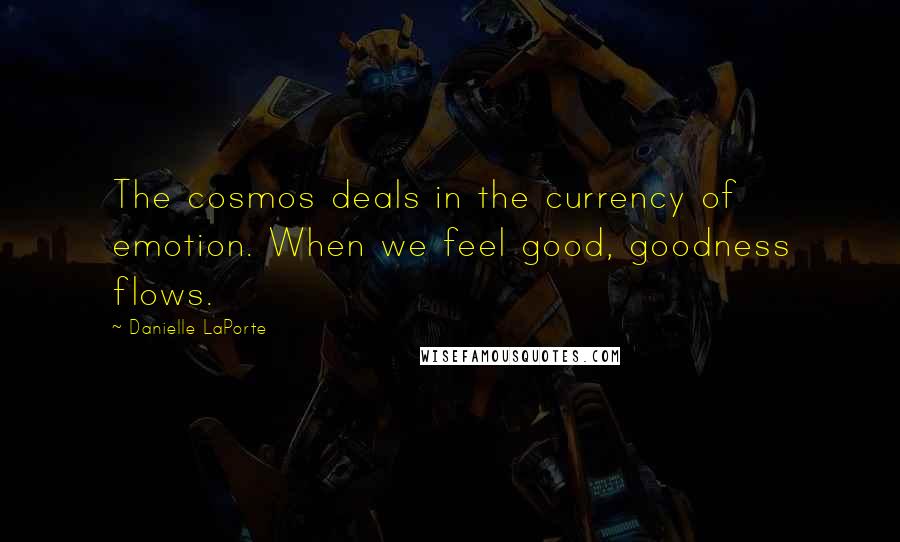 Danielle LaPorte Quotes: The cosmos deals in the currency of emotion. When we feel good, goodness flows.