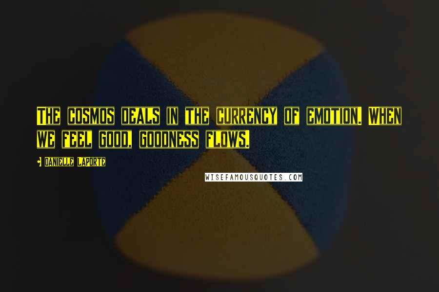 Danielle LaPorte Quotes: The cosmos deals in the currency of emotion. When we feel good, goodness flows.