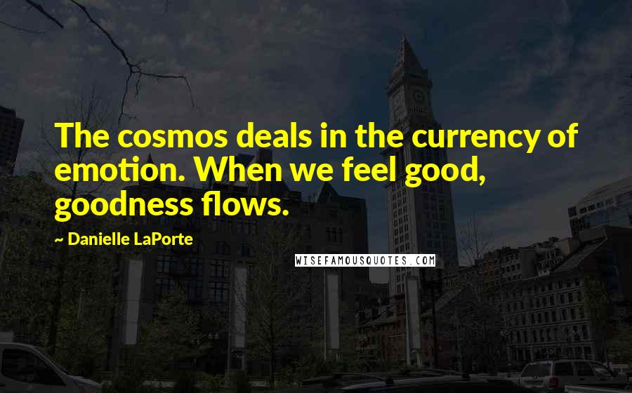 Danielle LaPorte Quotes: The cosmos deals in the currency of emotion. When we feel good, goodness flows.