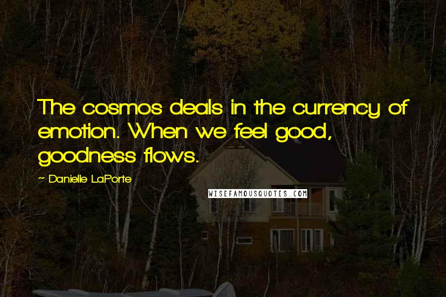 Danielle LaPorte Quotes: The cosmos deals in the currency of emotion. When we feel good, goodness flows.