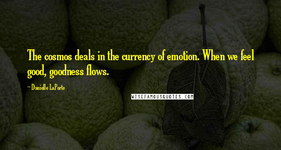 Danielle LaPorte Quotes: The cosmos deals in the currency of emotion. When we feel good, goodness flows.