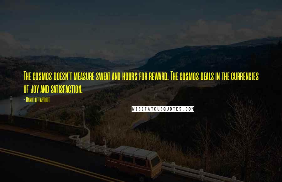 Danielle LaPorte Quotes: The cosmos doesn't measure sweat and hours for reward. The cosmos deals in the currencies of joy and satisfaction.