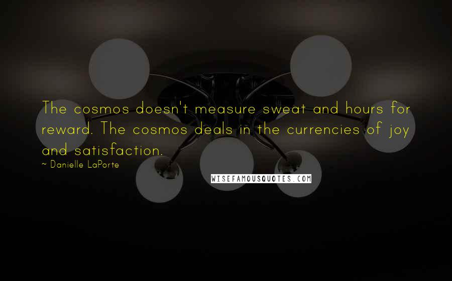 Danielle LaPorte Quotes: The cosmos doesn't measure sweat and hours for reward. The cosmos deals in the currencies of joy and satisfaction.