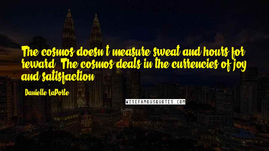 Danielle LaPorte Quotes: The cosmos doesn't measure sweat and hours for reward. The cosmos deals in the currencies of joy and satisfaction.