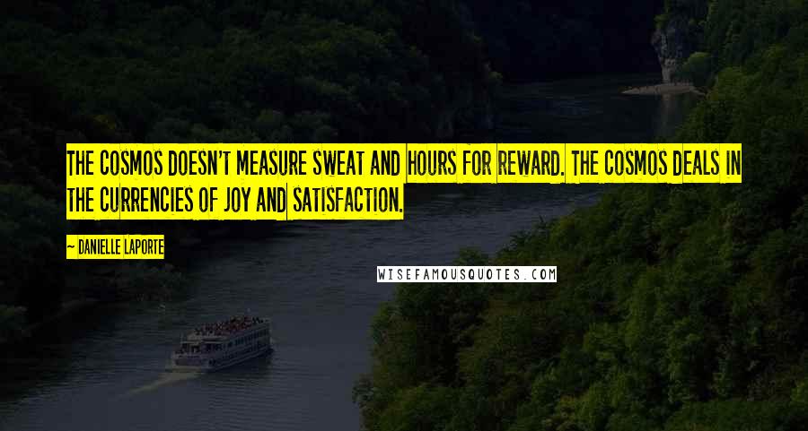 Danielle LaPorte Quotes: The cosmos doesn't measure sweat and hours for reward. The cosmos deals in the currencies of joy and satisfaction.