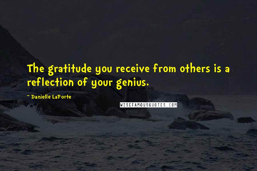 Danielle LaPorte Quotes: The gratitude you receive from others is a reflection of your genius.