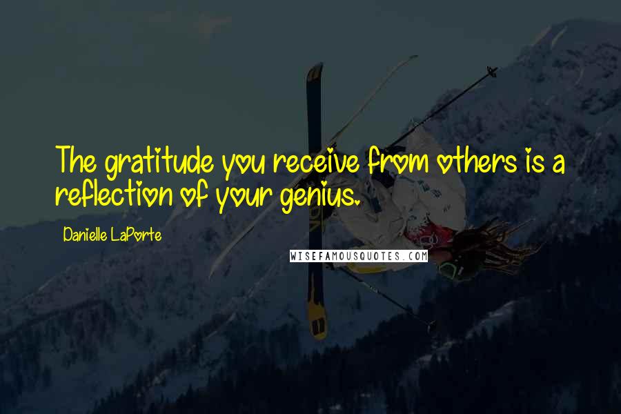 Danielle LaPorte Quotes: The gratitude you receive from others is a reflection of your genius.