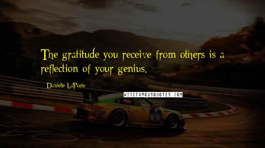 Danielle LaPorte Quotes: The gratitude you receive from others is a reflection of your genius.