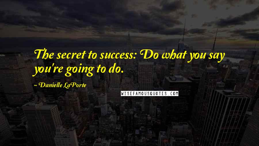 Danielle LaPorte Quotes: The secret to success: Do what you say you're going to do.