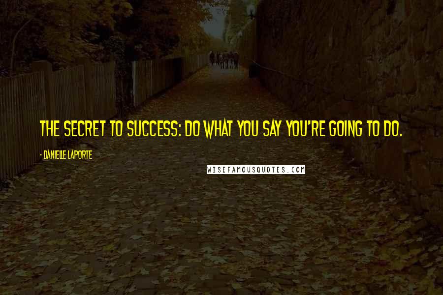 Danielle LaPorte Quotes: The secret to success: Do what you say you're going to do.