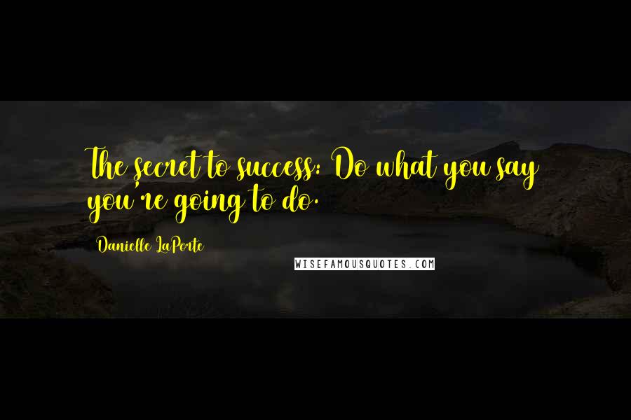 Danielle LaPorte Quotes: The secret to success: Do what you say you're going to do.