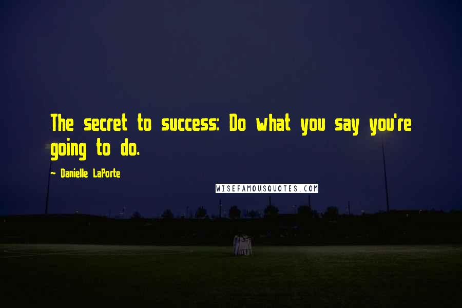 Danielle LaPorte Quotes: The secret to success: Do what you say you're going to do.