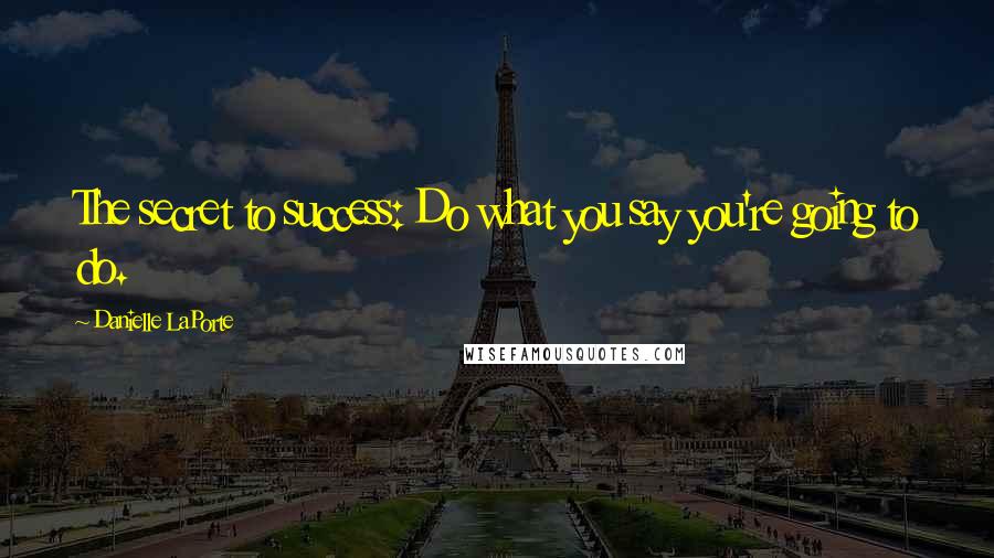 Danielle LaPorte Quotes: The secret to success: Do what you say you're going to do.